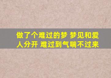 做了个难过的梦 梦见和爱人分开 难过到气喘不过来